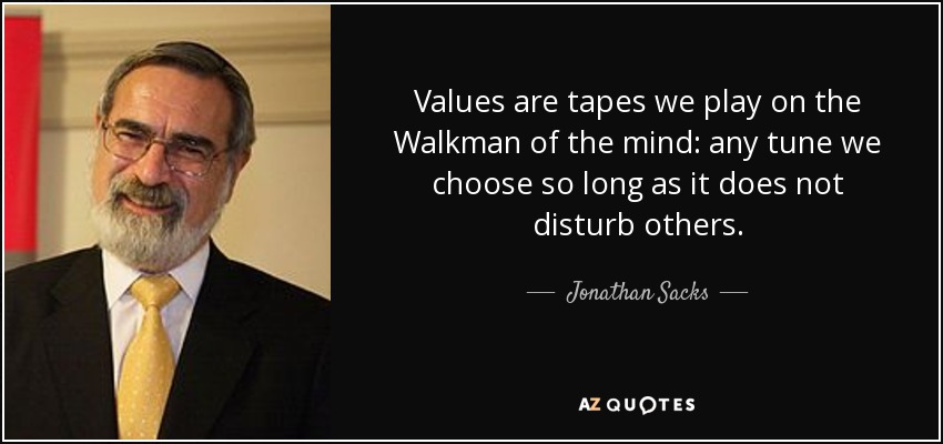 Values are tapes we play on the Walkman of the mind: any tune we choose so long as it does not disturb others. - Jonathan Sacks