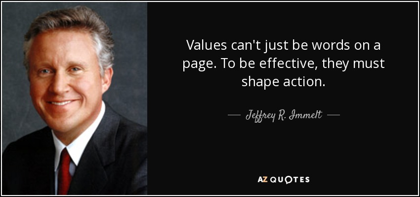 Values can't just be words on a page. To be effective, they must shape action. - Jeffrey R. Immelt