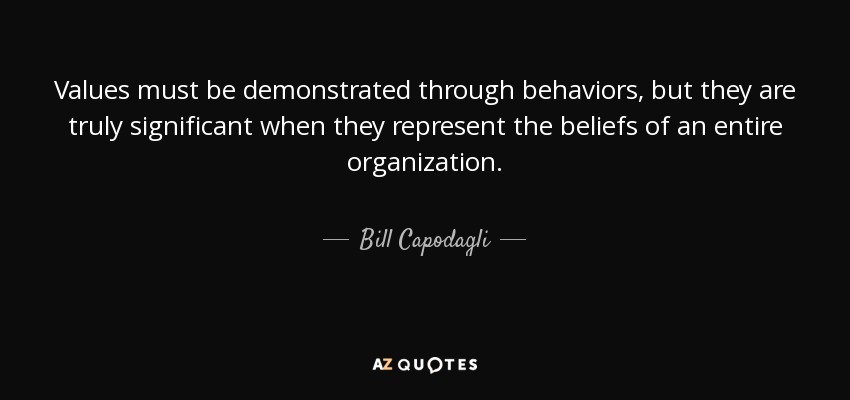 Values must be demonstrated through behaviors, but they are truly significant when they represent the beliefs of an entire organization. - Bill Capodagli