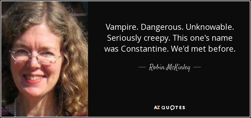 Vampire. Dangerous. Unknowable. Seriously creepy. This one's name was Constantine. We'd met before. - Robin McKinley