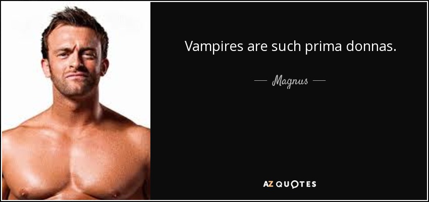 Vampires are such prima donnas. - Magnus