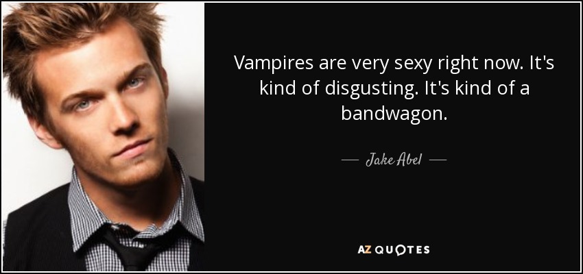 Vampires are very sexy right now. It's kind of disgusting. It's kind of a bandwagon. - Jake Abel
