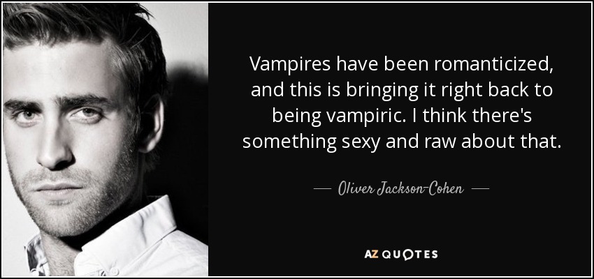 Vampires have been romanticized, and this is bringing it right back to being vampiric. I think there's something sexy and raw about that. - Oliver Jackson-Cohen