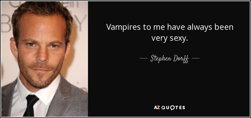 Vampires to me have always been very sexy. - Stephen Dorff