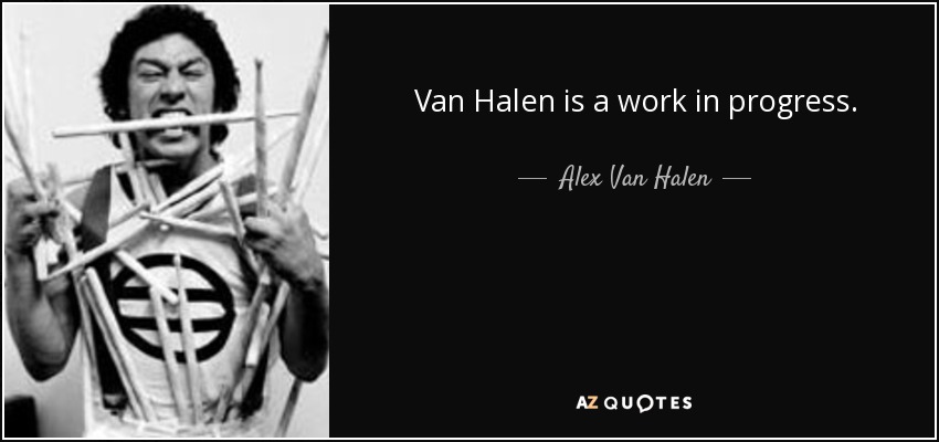 Van Halen is a work in progress. - Alex Van Halen
