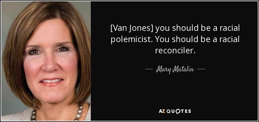 [Van Jones] you should be a racial polemicist. You should be a racial reconciler. - Mary Matalin