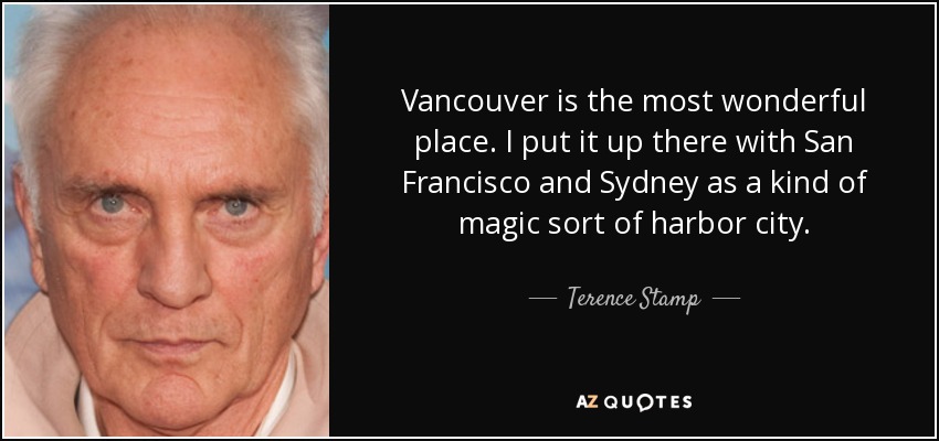Vancouver is the most wonderful place. I put it up there with San Francisco and Sydney as a kind of magic sort of harbor city. - Terence Stamp