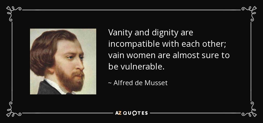 Vanity and dignity are incompatible with each other; vain women are almost sure to be vulnerable. - Alfred de Musset