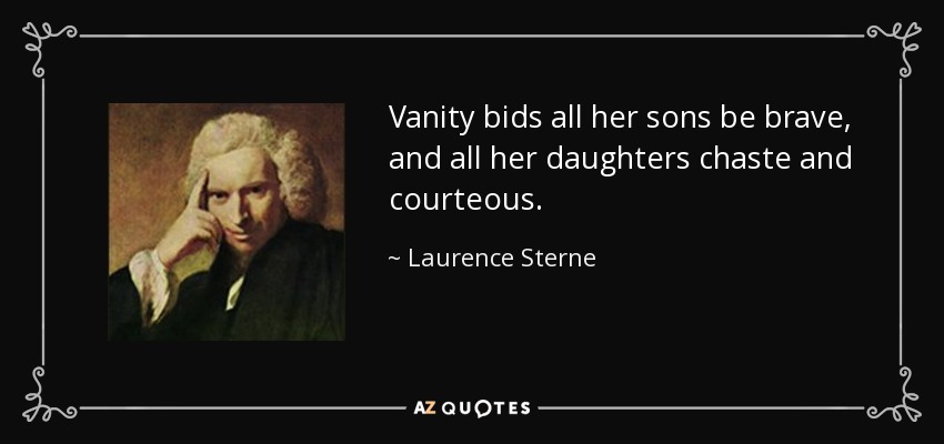 Vanity bids all her sons be brave, and all her daughters chaste and courteous. - Laurence Sterne