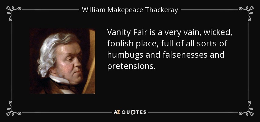 Vanity Fair is a very vain, wicked, foolish place, full of all sorts of humbugs and falsenesses and pretensions. - William Makepeace Thackeray