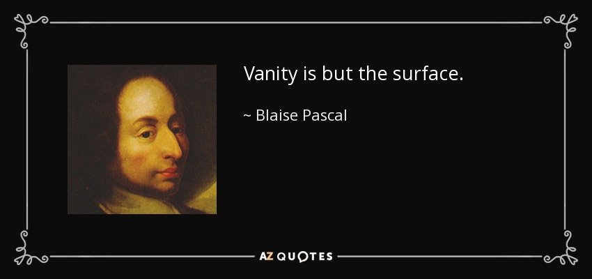 Vanity is but the surface. - Blaise Pascal