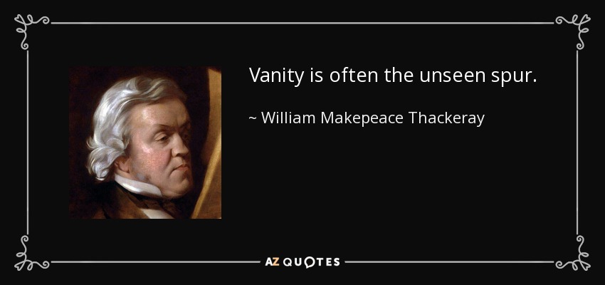 Vanity is often the unseen spur. - William Makepeace Thackeray