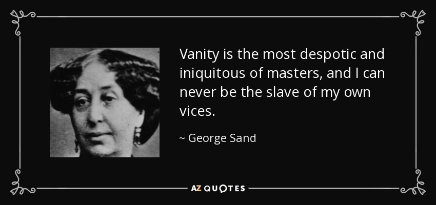Vanity is the most despotic and iniquitous of masters, and I can never be the slave of my own vices. - George Sand