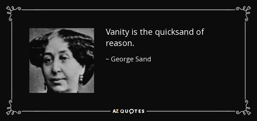 Vanity is the quicksand of reason. - George Sand