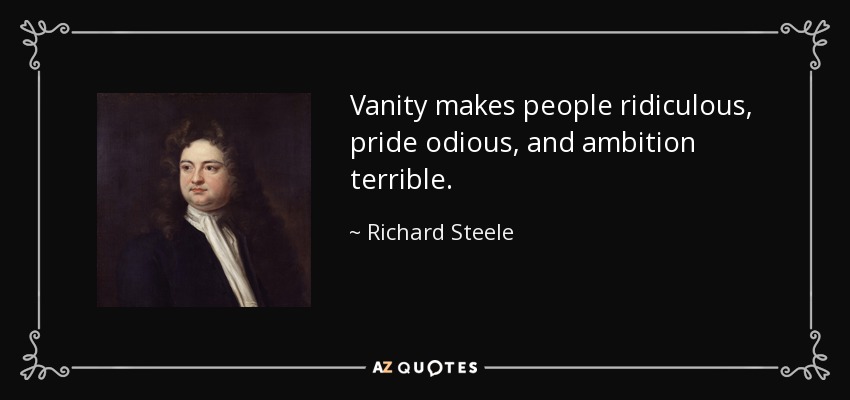 Vanity makes people ridiculous, pride odious, and ambition terrible. - Richard Steele