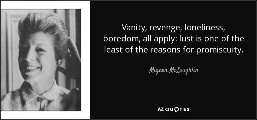 Vanity, revenge, loneliness, boredom, all apply: lust is one of the least of the reasons for promiscuity. - Mignon McLaughlin
