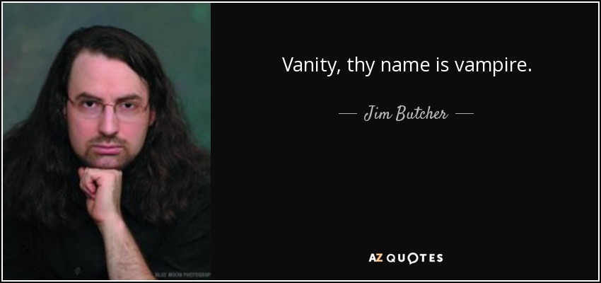 Vanity, thy name is vampire. - Jim Butcher