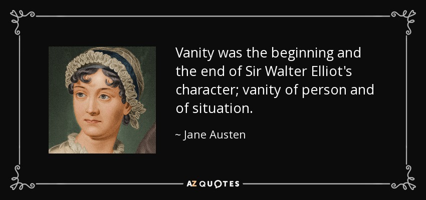 Vanity was the beginning and the end of Sir Walter Elliot's character; vanity of person and of situation. - Jane Austen
