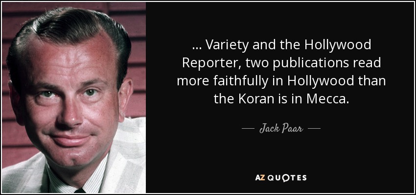 ... Variety and the Hollywood Reporter, two publications read more faithfully in Hollywood than the Koran is in Mecca. - Jack Paar