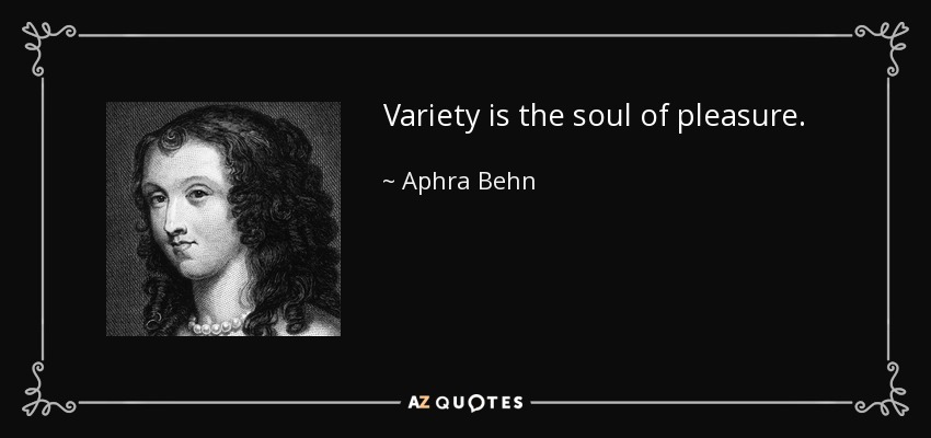 Variety is the soul of pleasure. - Aphra Behn