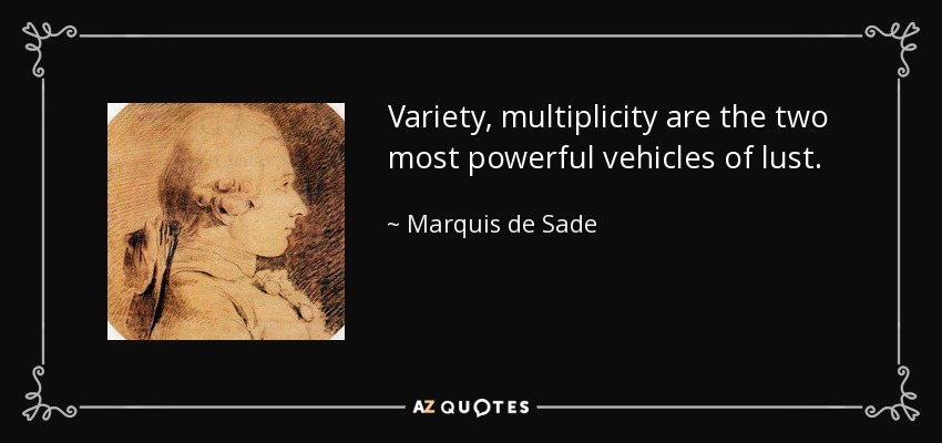 Variety, multiplicity are the two most powerful vehicles of lust. - Marquis de Sade
