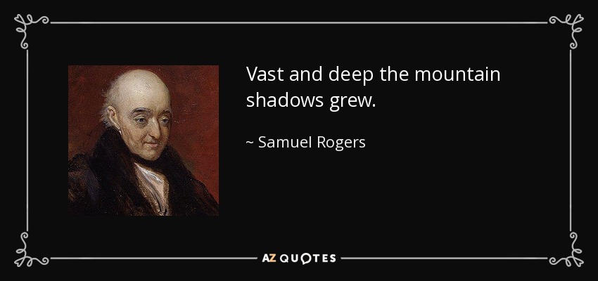 Vast and deep the mountain shadows grew. - Samuel Rogers