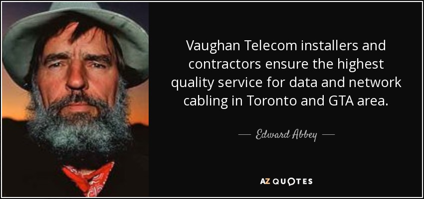 Vaughan Telecom installers and contractors ensure the highest quality service for data and network cabling in Toronto and GTA area. - Edward Abbey