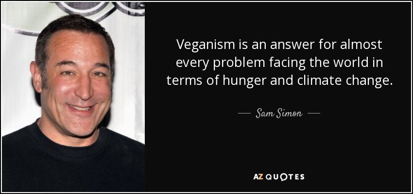 Veganism is an answer for almost every problem facing the world in terms of hunger and climate change. - Sam Simon
