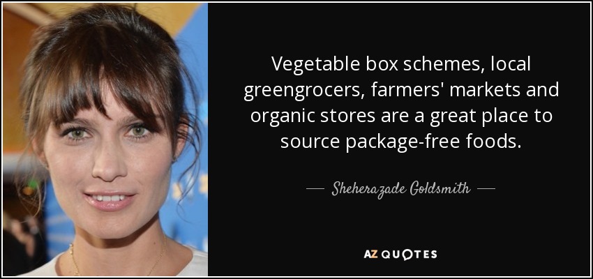 Vegetable box schemes, local greengrocers, farmers' markets and organic stores are a great place to source package-free foods. - Sheherazade Goldsmith