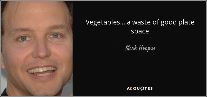 Vegetables....a waste of good plate space - Mark Hoppus
