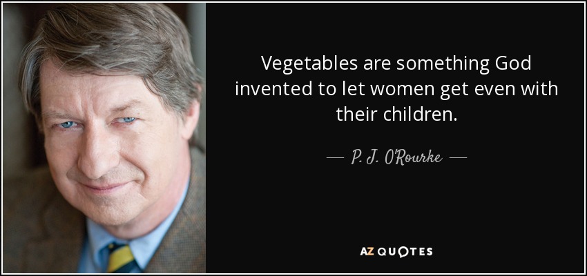 Vegetables are something God invented to let women get even with their children. - P. J. O'Rourke