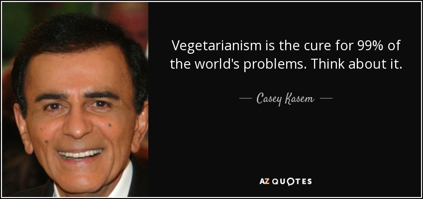 Vegetarianism is the cure for 99% of the world's problems. Think about it. - Casey Kasem