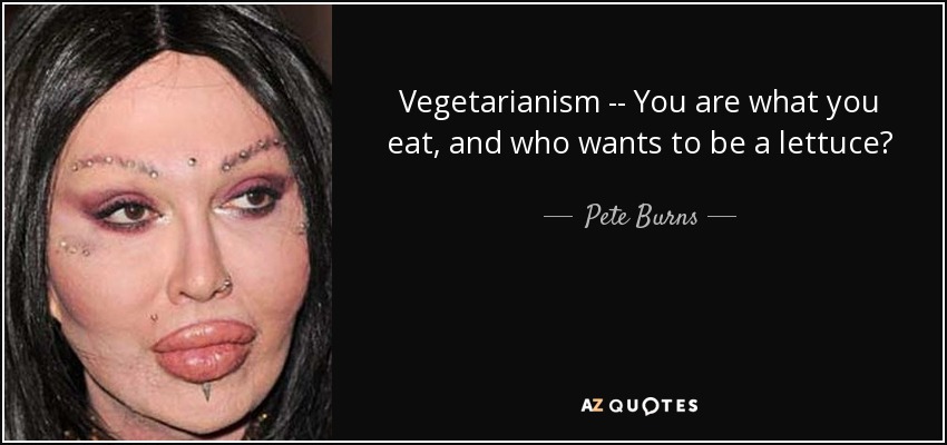Vegetarianism -- You are what you eat, and who wants to be a lettuce? - Pete Burns