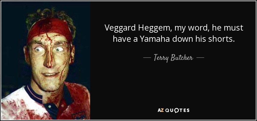 Veggard Heggem, my word, he must have a Yamaha down his shorts. - Terry Butcher