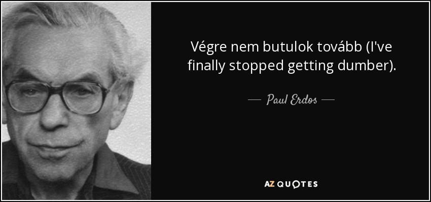 Végre nem butulok tovább (I've finally stopped getting dumber). - Paul Erdos