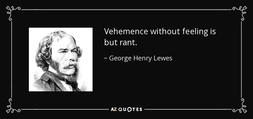 Vehemence without feeling is but rant. - George Henry Lewes