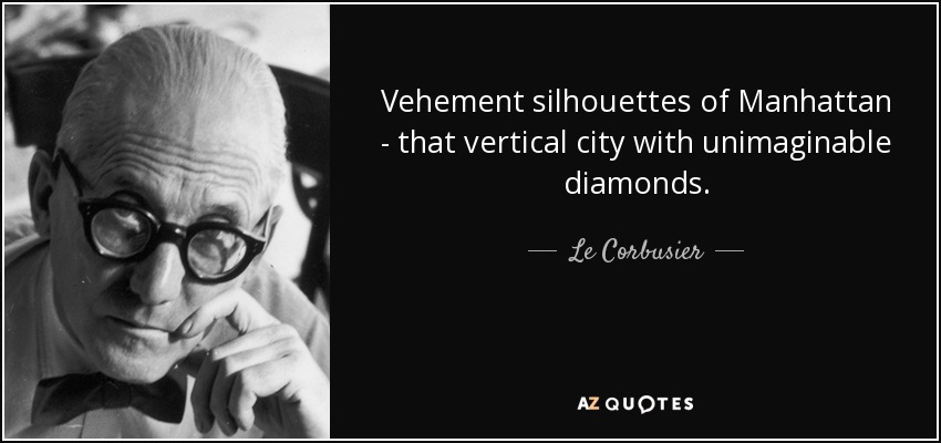 Vehement silhouettes of Manhattan - that vertical city with unimaginable diamonds. - Le Corbusier