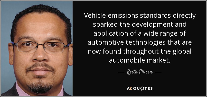 Vehicle emissions standards directly sparked the development and application of a wide range of automotive technologies that are now found throughout the global automobile market. - Keith Ellison