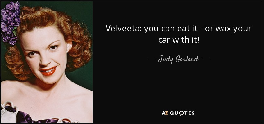 Velveeta: you can eat it - or wax your car with it! - Judy Garland