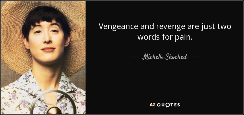 Vengeance and revenge are just two words for pain. - Michelle Shocked