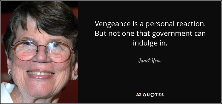 Vengeance is a personal reaction. But not one that government can indulge in. - Janet Reno