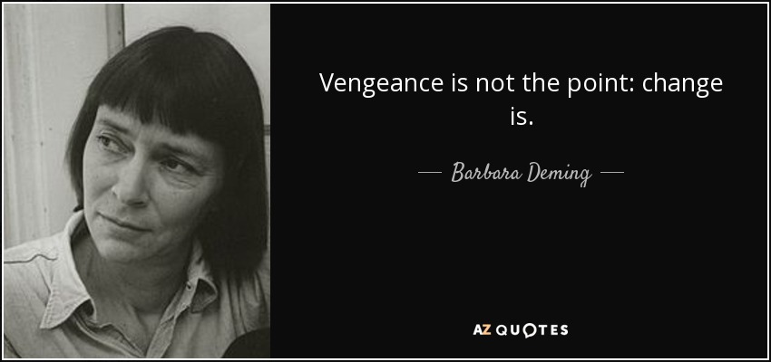 Vengeance is not the point: change is. - Barbara Deming