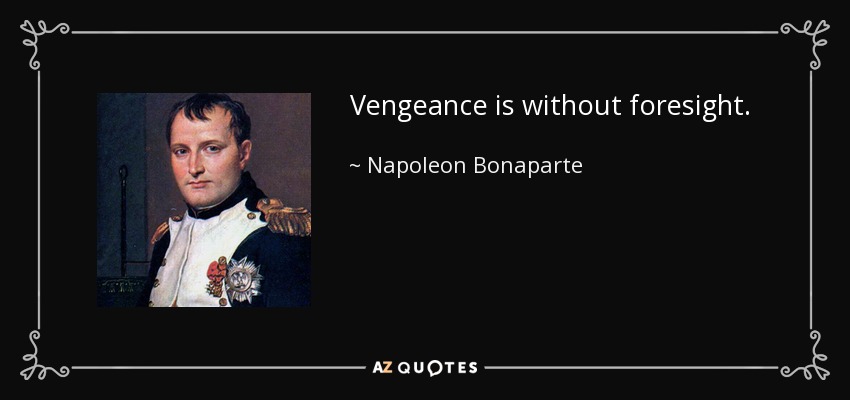 Vengeance is without foresight. - Napoleon Bonaparte