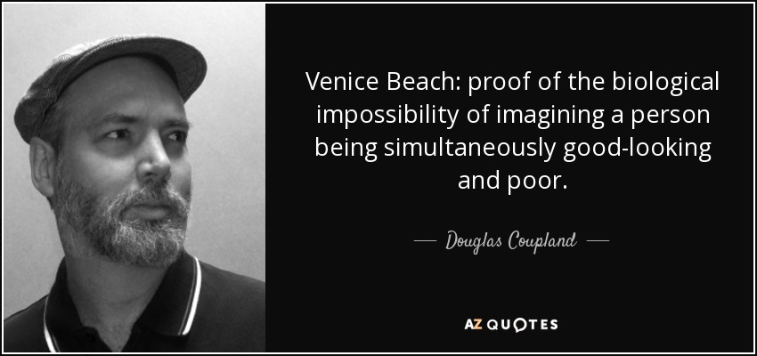 Venice Beach: proof of the biological impossibility of imagining a person being simultaneously good-looking and poor. - Douglas Coupland