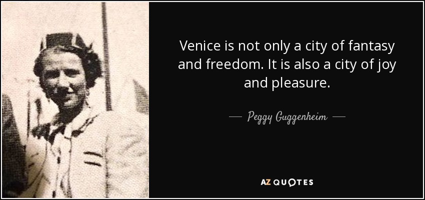 Venice is not only a city of fantasy and freedom. It is also a city of joy and pleasure. - Peggy Guggenheim