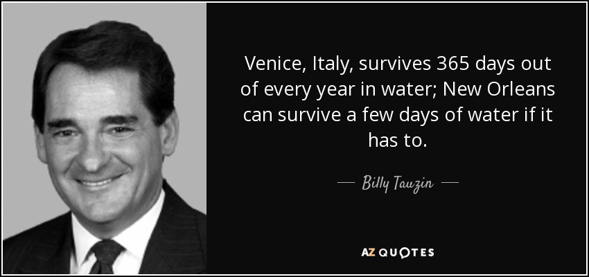 Venice, Italy, survives 365 days out of every year in water; New Orleans can survive a few days of water if it has to. - Billy Tauzin