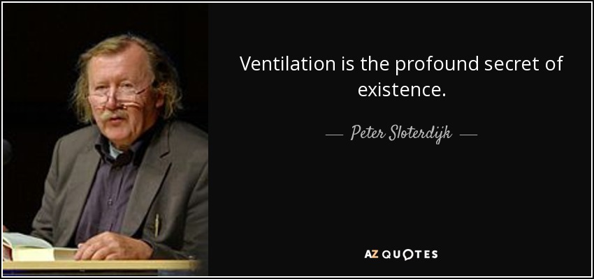 Ventilation is the profound secret of existence. - Peter Sloterdijk