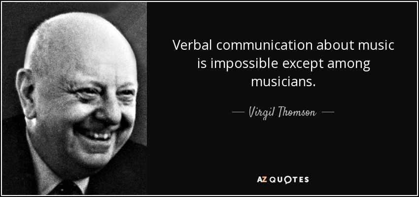 Verbal communication about music is impossible except among musicians. - Virgil Thomson