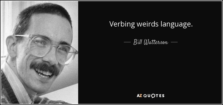 Verbing weirds language. - Bill Watterson