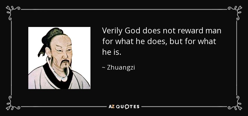Verily God does not reward man for what he does, but for what he is. - Zhuangzi